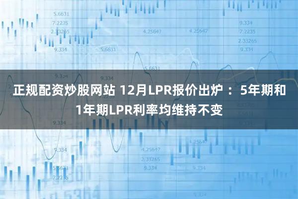 正规配资炒股网站 12月LPR报价出炉 ：5年期和1年期LPR利率均维持不变