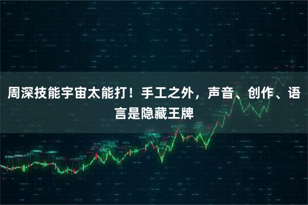 周深技能宇宙太能打！手工之外，声音、创作、语言是隐藏王牌