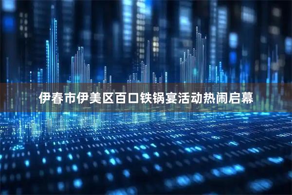 伊春市伊美区百口铁锅宴活动热闹启幕