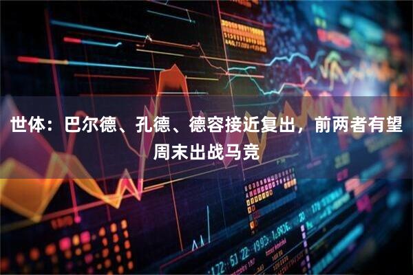 世体:巴尔德、孔德、德容接近复出,前两者有望周末出战马竞