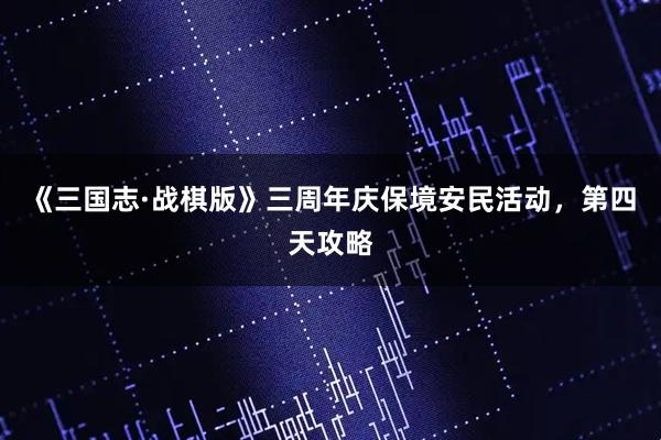 《三国志·战棋版》三周年庆保境安民活动，第四天攻略