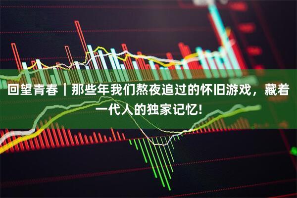 回望青春｜那些年我们熬夜追过的怀旧游戏，藏着一代人的独家记忆!
