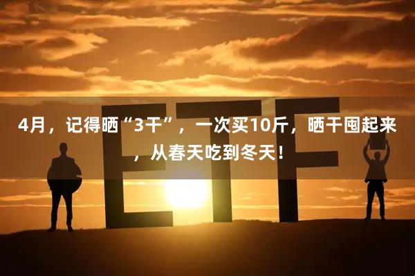 4月，记得晒“3干”，一次买10斤，晒干囤起来，从春天吃到冬天！