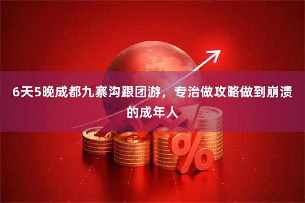 6天5晚成都九寨沟跟团游，专治做攻略做到崩溃的成年人