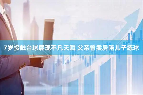 7岁接触台球展现不凡天赋 父亲曾卖房陪儿子练球