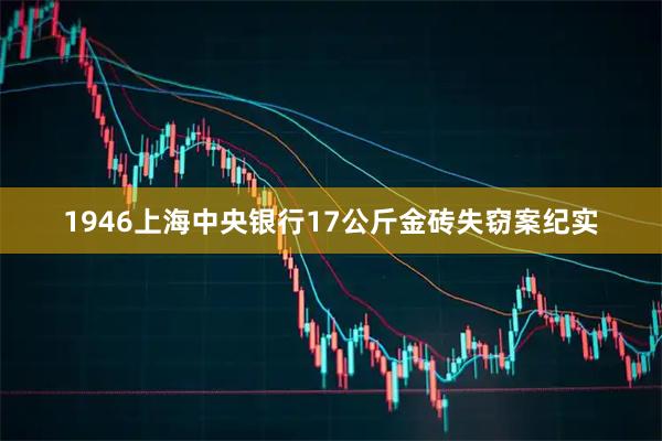 1946上海中央银行17公斤金砖失窃案纪实