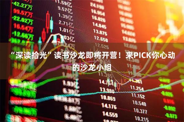 “深读拾光”读书沙龙即将开营！来PICK你心动的沙龙小组
