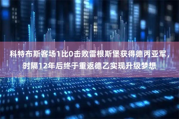 科特布斯客场1比0击败雷根斯堡获得德丙亚军，时隔12年后终于重返德乙实现升级梦想