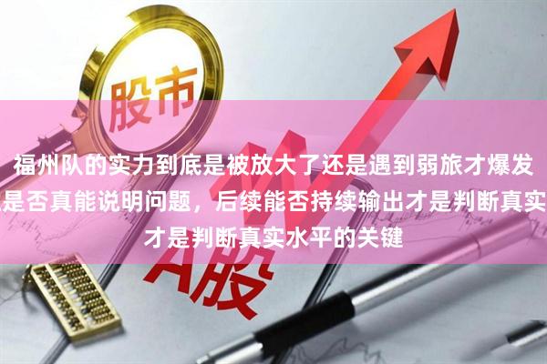 福州队的实力到底是被放大了还是遇到弱旅才爆发，这场连胜是否真能说明问题，后续能否持续输出才是判断真实水平的关键