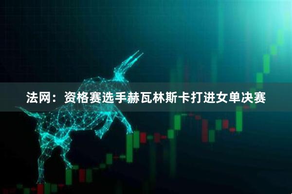 法网：资格赛选手赫瓦林斯卡打进女单决赛