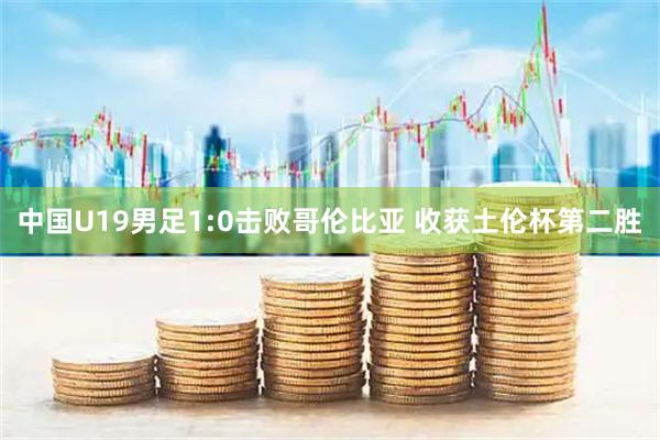 中国U19男足1:0击败哥伦比亚 收获土伦杯第二胜
