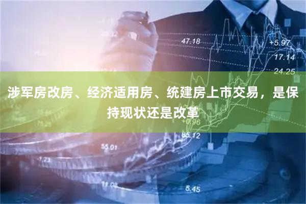 涉军房改房、经济适用房、统建房上市交易，是保持现状还是改革