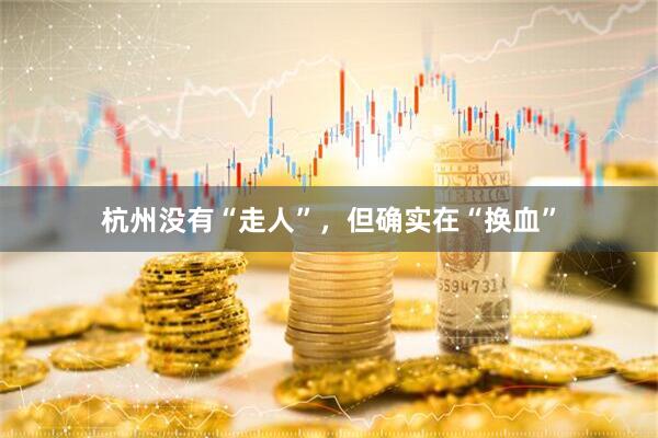 杭州没有“走人”，但确实在“换血”