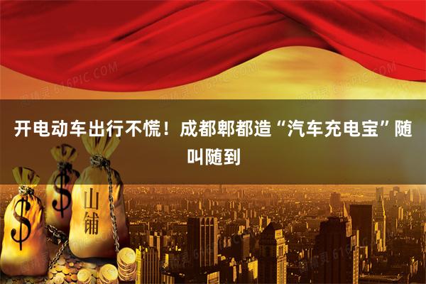 开电动车出行不慌！成都郫都造“汽车充电宝”随叫随到