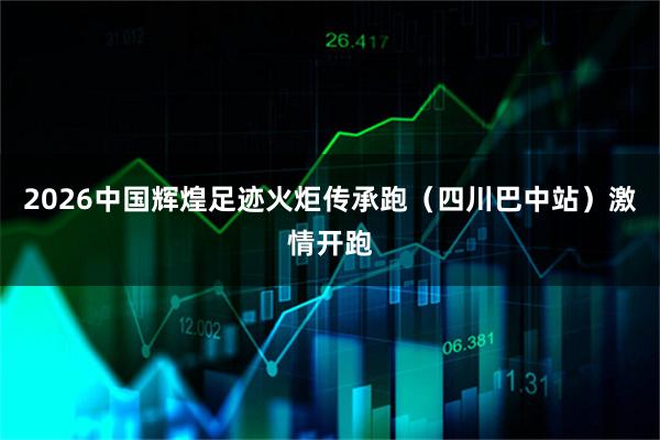 2026中国辉煌足迹火炬传承跑（四川巴中站）激情开跑